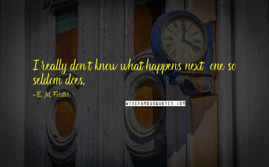 E. M. Forster Quotes: I really don't know what happens next  one so seldom does.