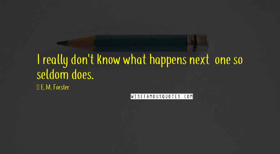 E. M. Forster Quotes: I really don't know what happens next  one so seldom does.