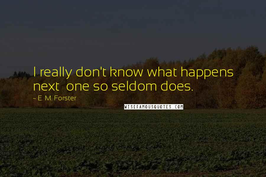 E. M. Forster Quotes: I really don't know what happens next  one so seldom does.