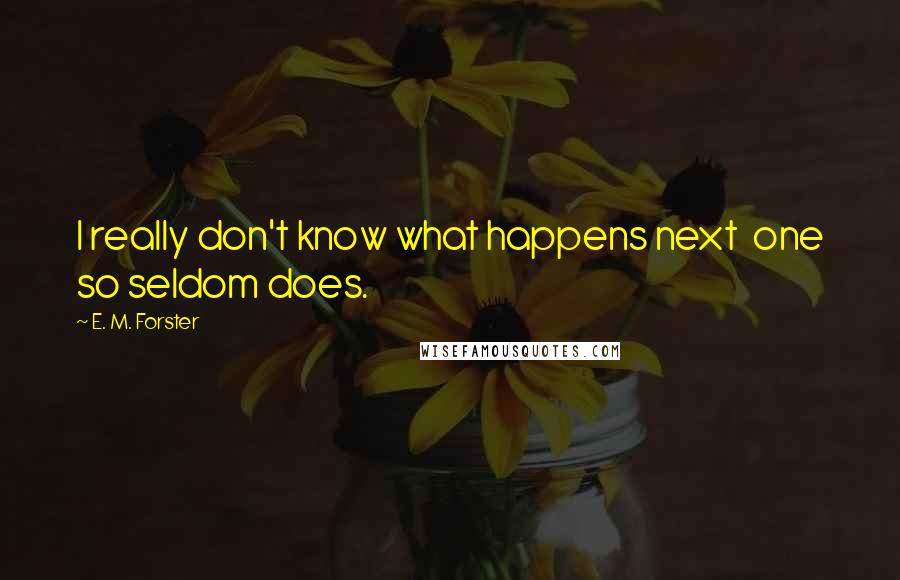 E. M. Forster Quotes: I really don't know what happens next  one so seldom does.