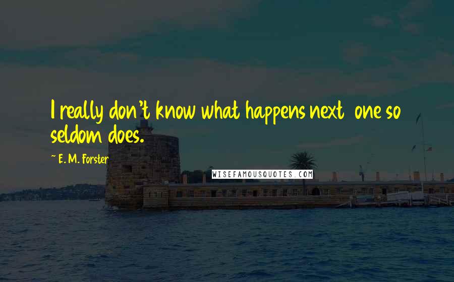 E. M. Forster Quotes: I really don't know what happens next  one so seldom does.