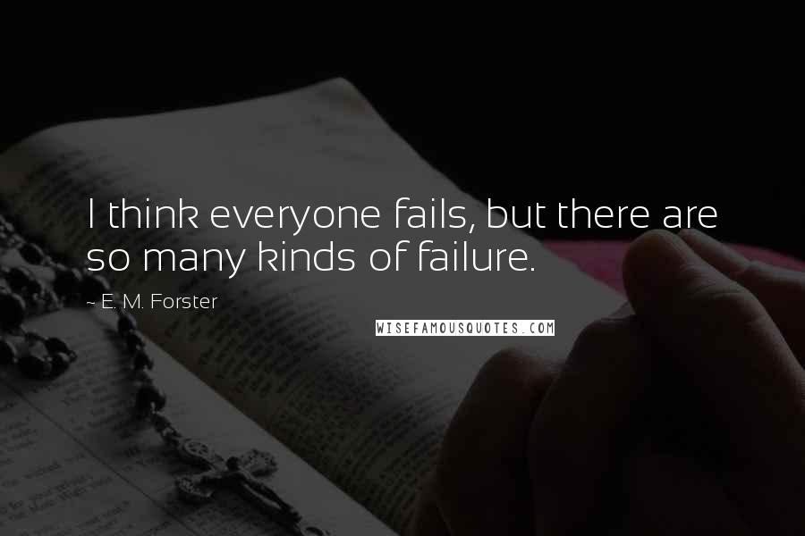 E. M. Forster Quotes: I think everyone fails, but there are so many kinds of failure.