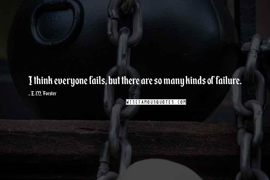 E. M. Forster Quotes: I think everyone fails, but there are so many kinds of failure.