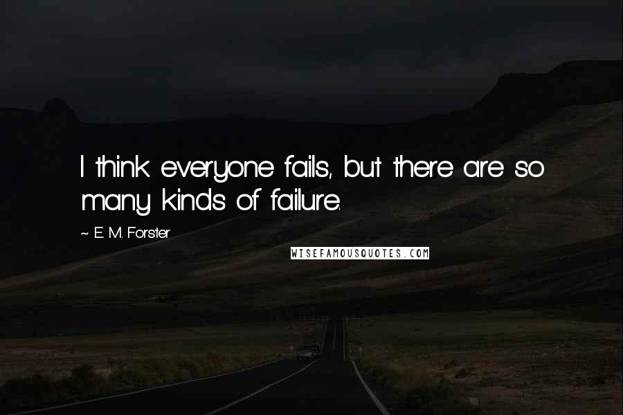 E. M. Forster Quotes: I think everyone fails, but there are so many kinds of failure.