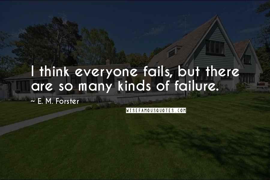 E. M. Forster Quotes: I think everyone fails, but there are so many kinds of failure.