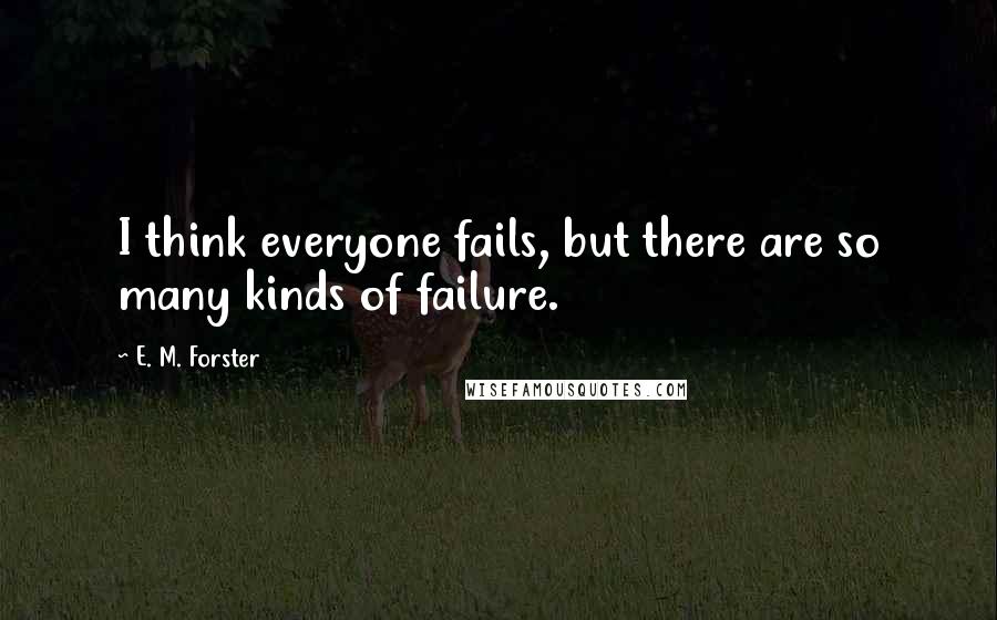 E. M. Forster Quotes: I think everyone fails, but there are so many kinds of failure.