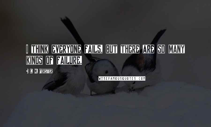 E. M. Forster Quotes: I think everyone fails, but there are so many kinds of failure.