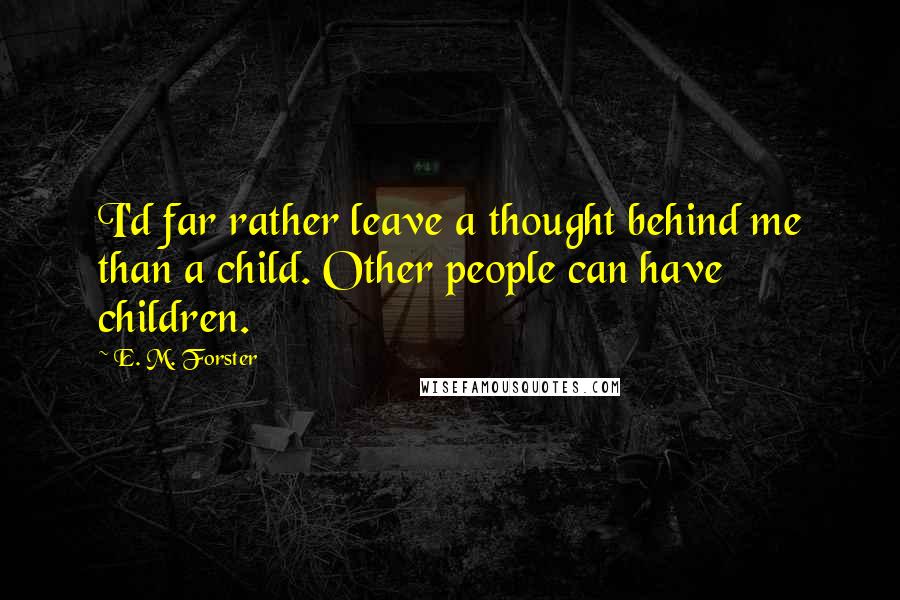 E. M. Forster Quotes: I'd far rather leave a thought behind me than a child. Other people can have children.