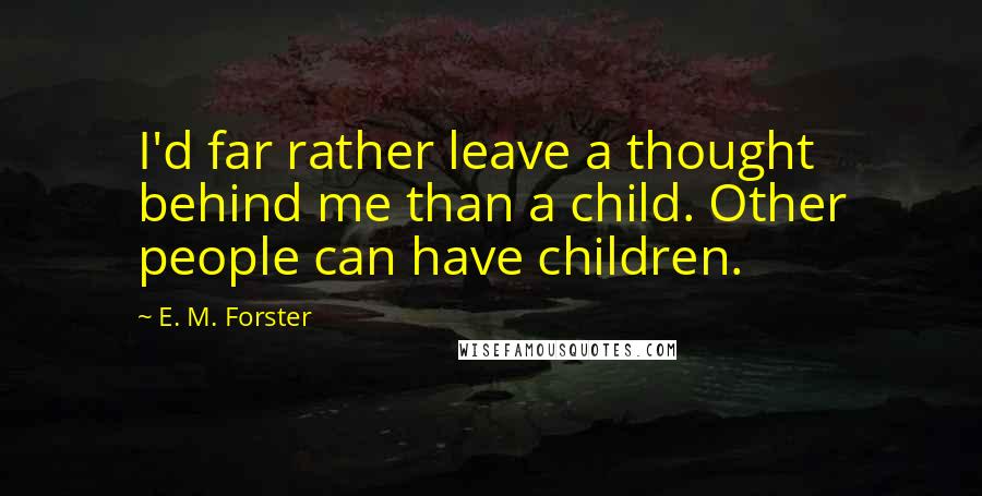 E. M. Forster Quotes: I'd far rather leave a thought behind me than a child. Other people can have children.