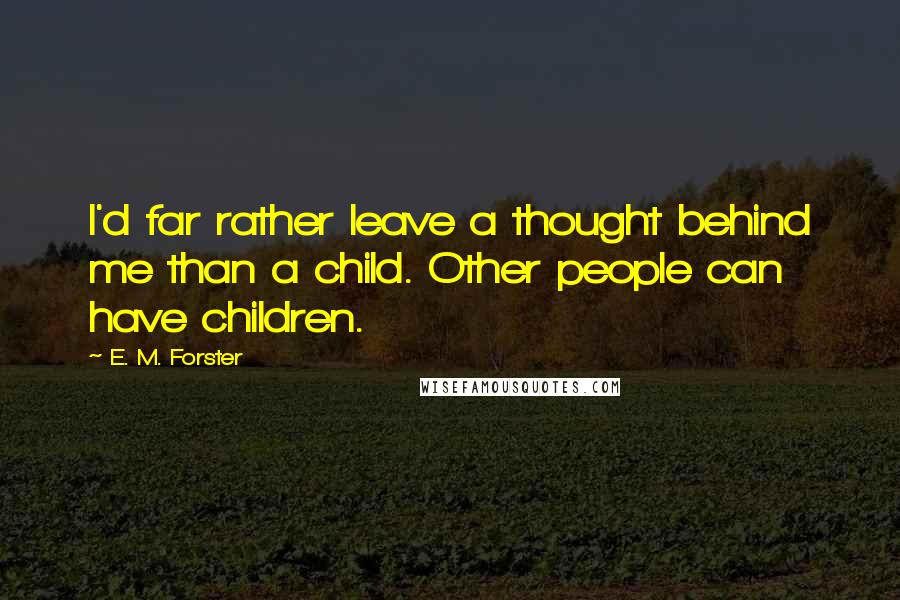 E. M. Forster Quotes: I'd far rather leave a thought behind me than a child. Other people can have children.