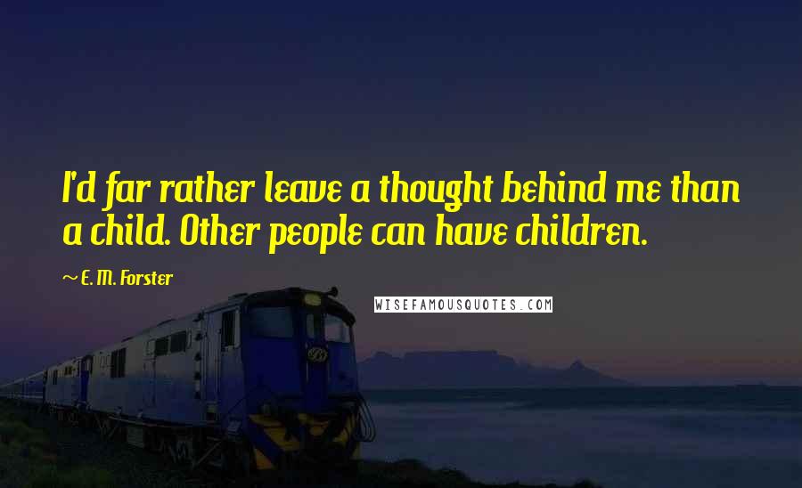 E. M. Forster Quotes: I'd far rather leave a thought behind me than a child. Other people can have children.