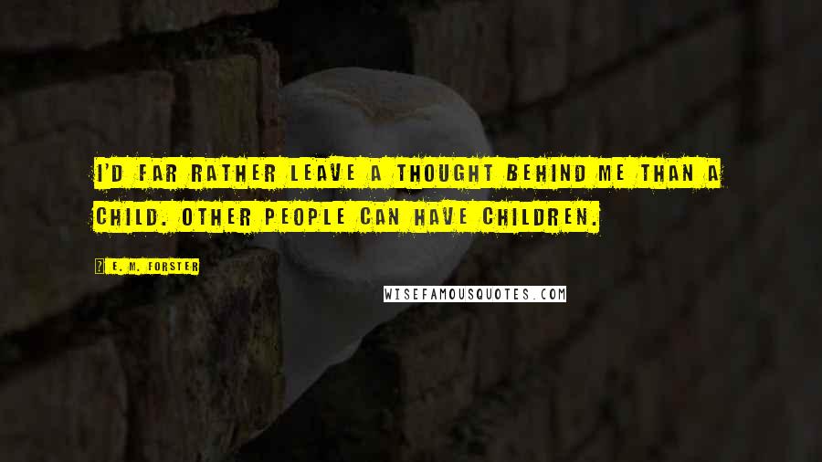 E. M. Forster Quotes: I'd far rather leave a thought behind me than a child. Other people can have children.