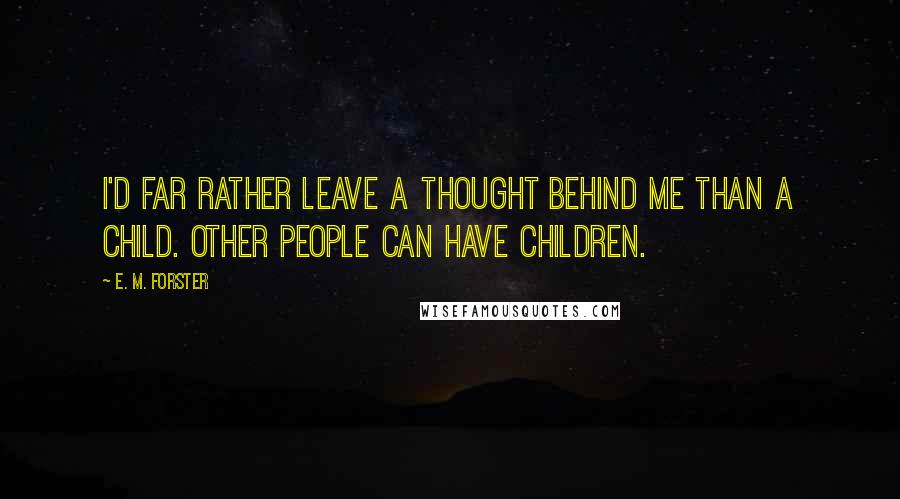 E. M. Forster Quotes: I'd far rather leave a thought behind me than a child. Other people can have children.