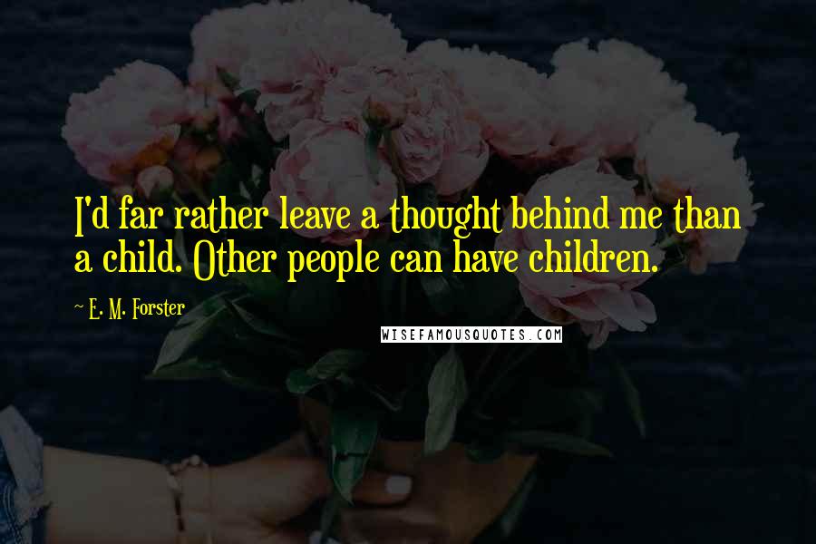 E. M. Forster Quotes: I'd far rather leave a thought behind me than a child. Other people can have children.