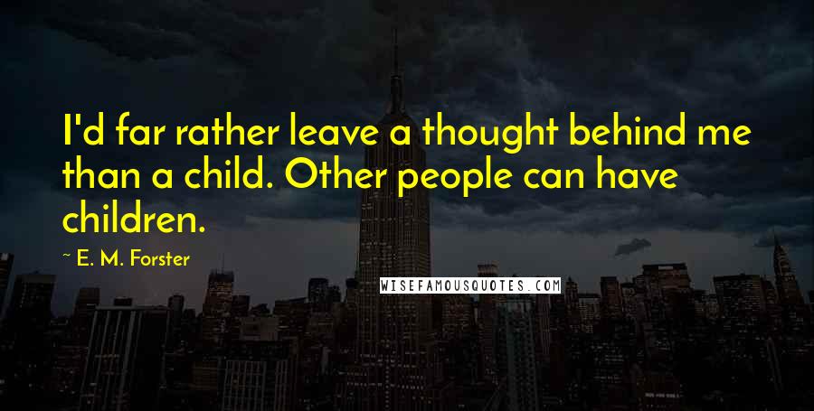 E. M. Forster Quotes: I'd far rather leave a thought behind me than a child. Other people can have children.