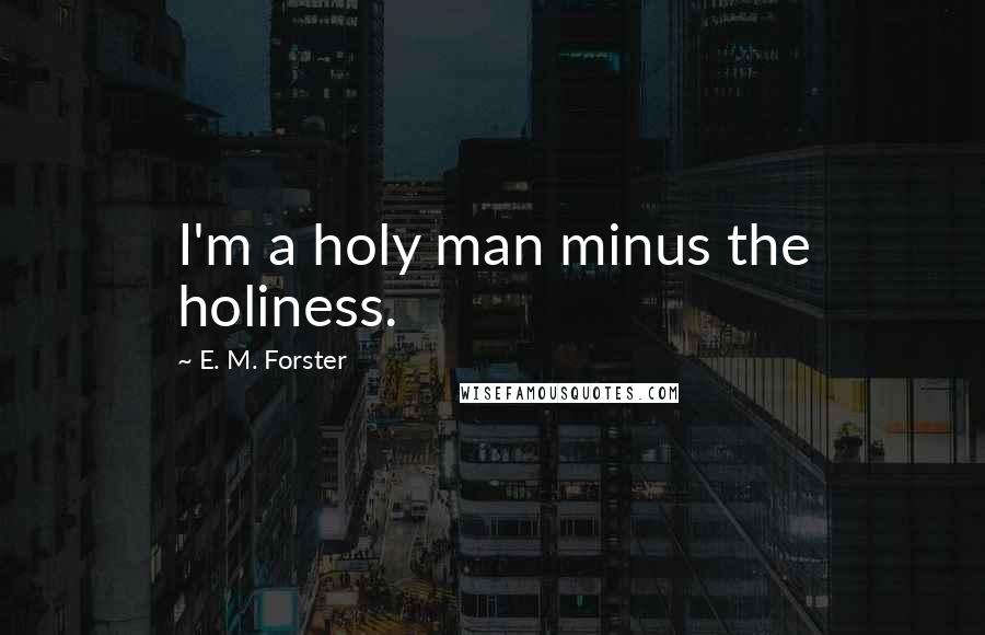 E. M. Forster Quotes: I'm a holy man minus the holiness.