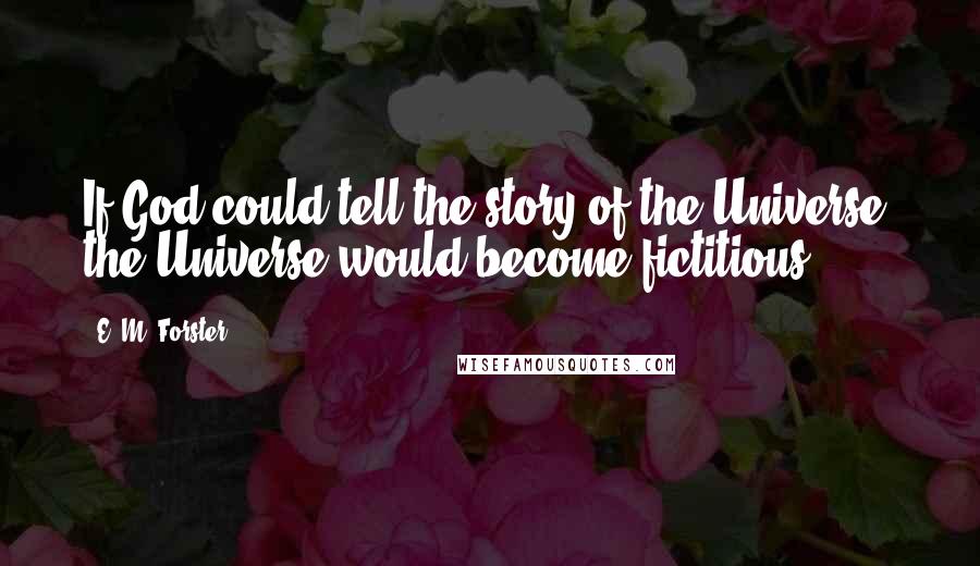E. M. Forster Quotes: If God could tell the story of the Universe, the Universe would become fictitious.