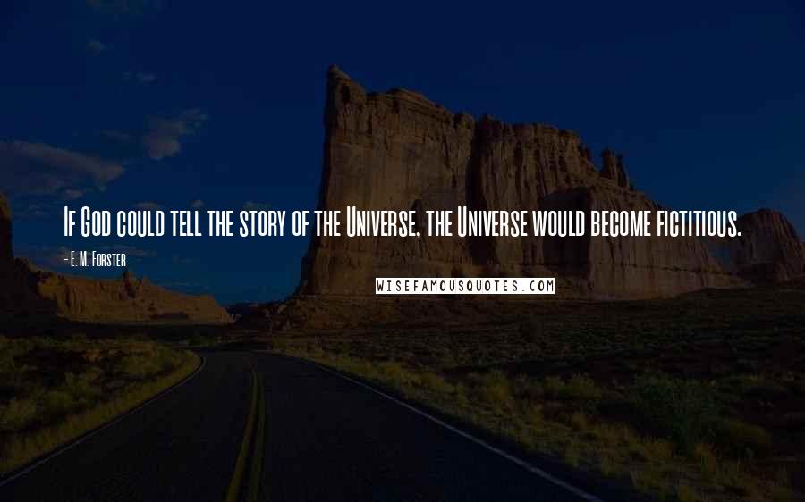 E. M. Forster Quotes: If God could tell the story of the Universe, the Universe would become fictitious.