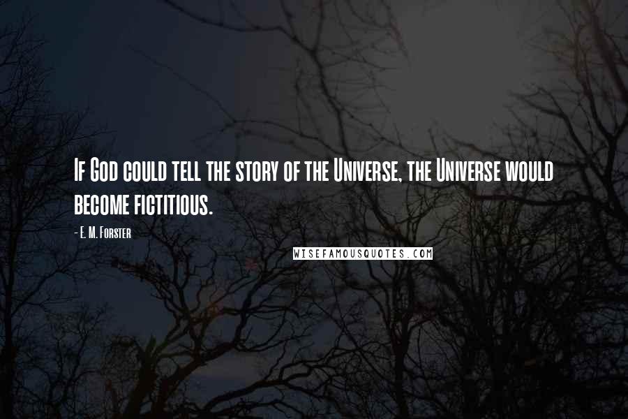 E. M. Forster Quotes: If God could tell the story of the Universe, the Universe would become fictitious.
