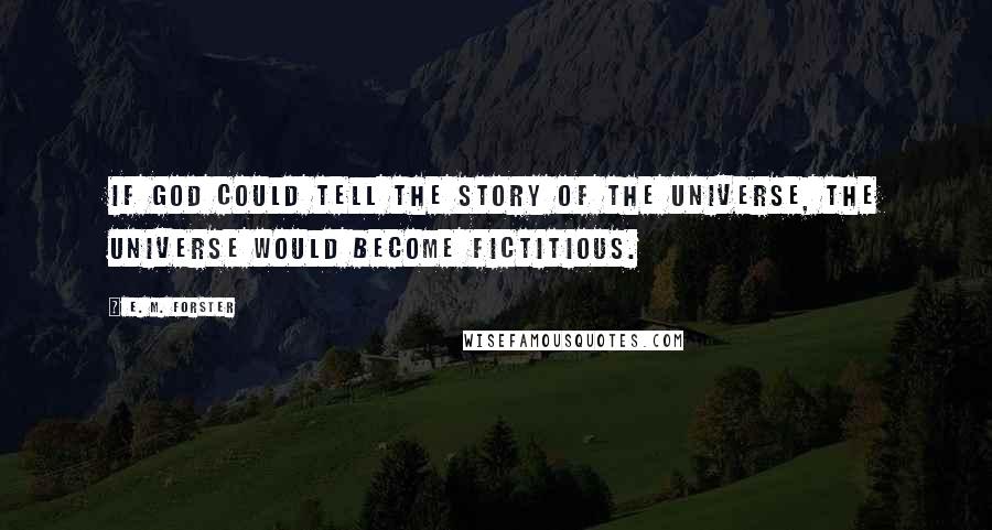 E. M. Forster Quotes: If God could tell the story of the Universe, the Universe would become fictitious.