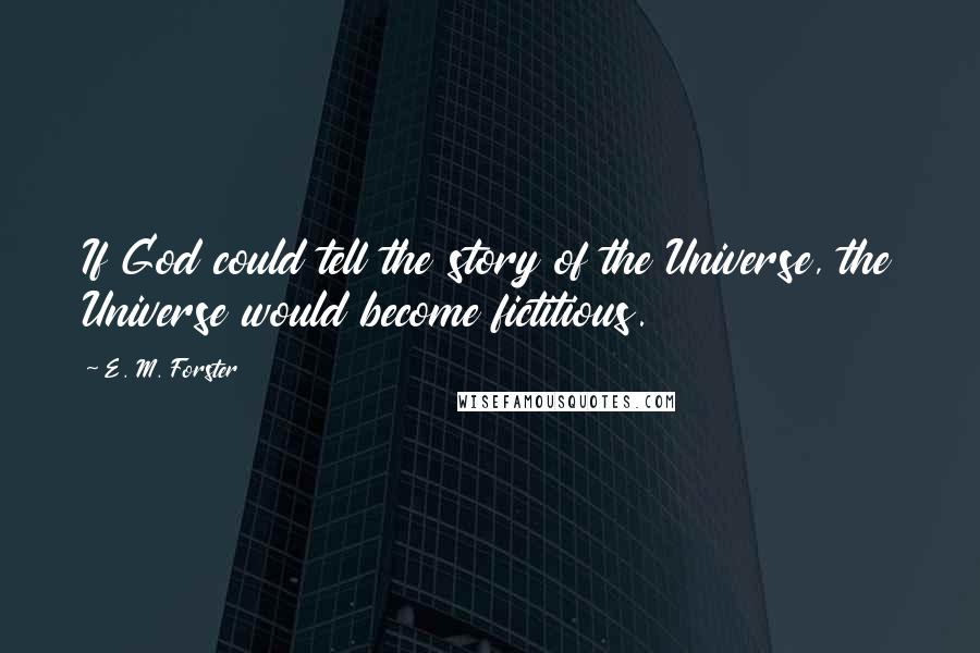 E. M. Forster Quotes: If God could tell the story of the Universe, the Universe would become fictitious.