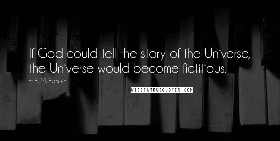 E. M. Forster Quotes: If God could tell the story of the Universe, the Universe would become fictitious.