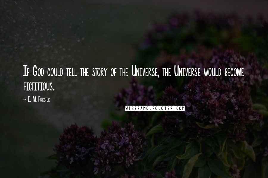 E. M. Forster Quotes: If God could tell the story of the Universe, the Universe would become fictitious.