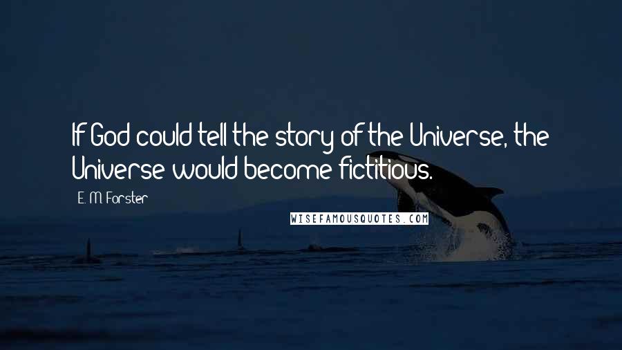 E. M. Forster Quotes: If God could tell the story of the Universe, the Universe would become fictitious.