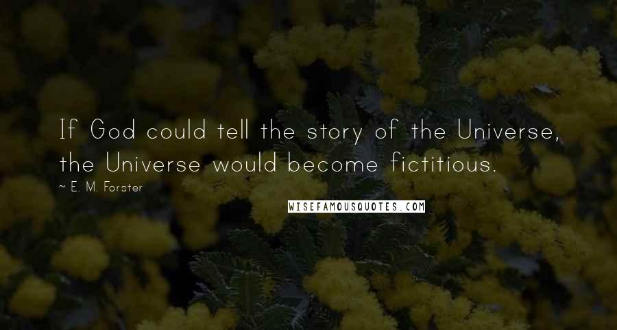 E. M. Forster Quotes: If God could tell the story of the Universe, the Universe would become fictitious.
