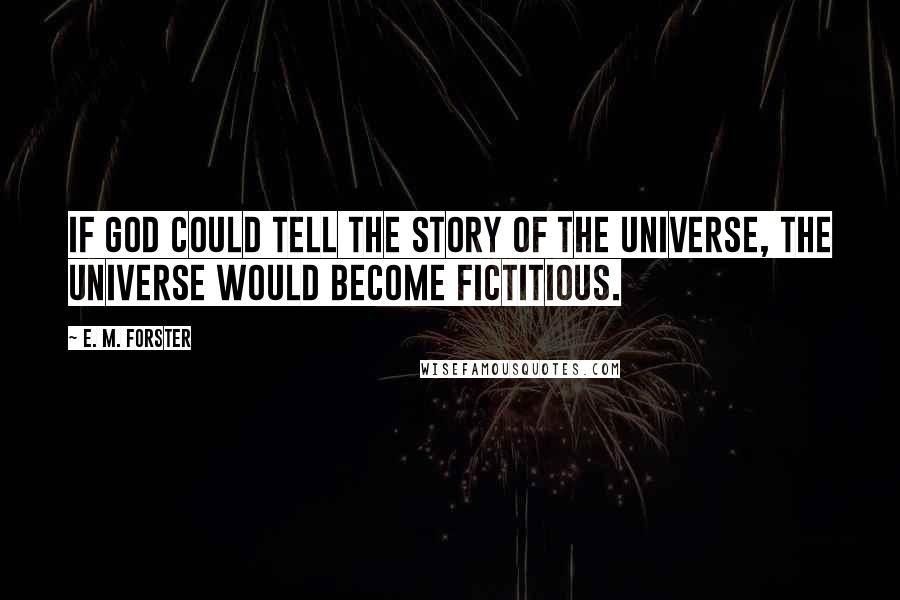 E. M. Forster Quotes: If God could tell the story of the Universe, the Universe would become fictitious.