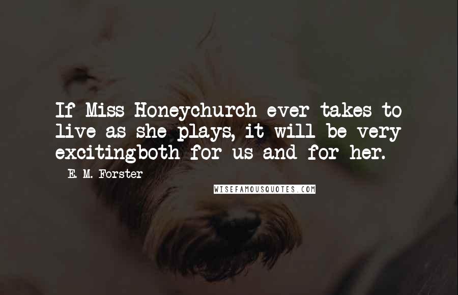 E. M. Forster Quotes: If Miss Honeychurch ever takes to live as she plays, it will be very excitingboth for us and for her.