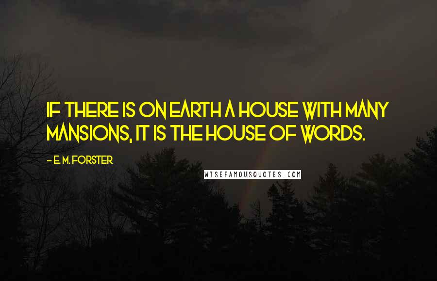 E. M. Forster Quotes: If there is on earth a house with many mansions, it is the house of words.