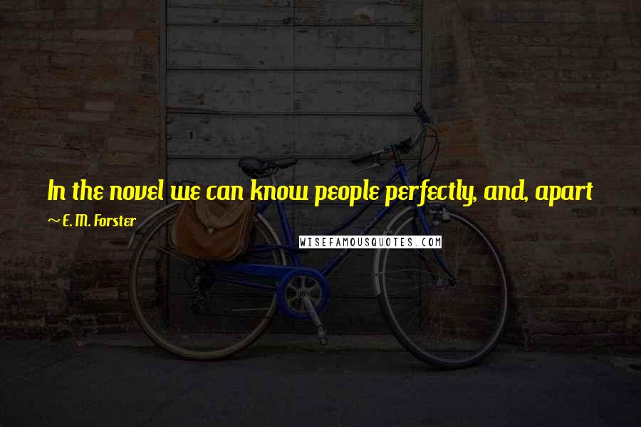 E. M. Forster Quotes: In the novel we can know people perfectly, and, apart from the general pleasure of reading, we can find here a compensation for their dimness in life.