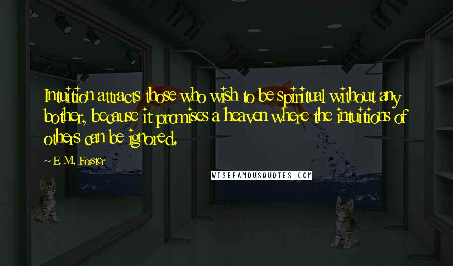 E. M. Forster Quotes: Intuition attracts those who wish to be spiritual without any bother, because it promises a heaven where the intuitions of others can be ignored.