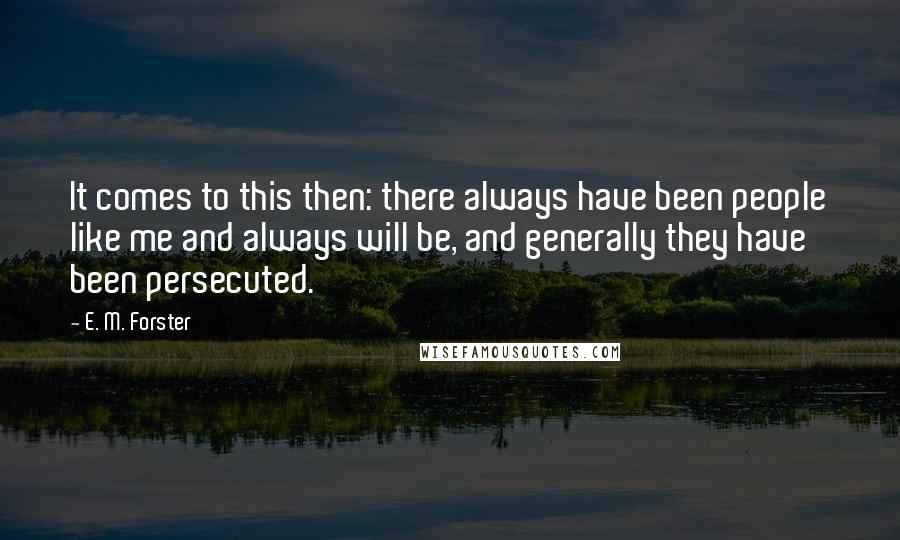 E. M. Forster Quotes: It comes to this then: there always have been people like me and always will be, and generally they have been persecuted.