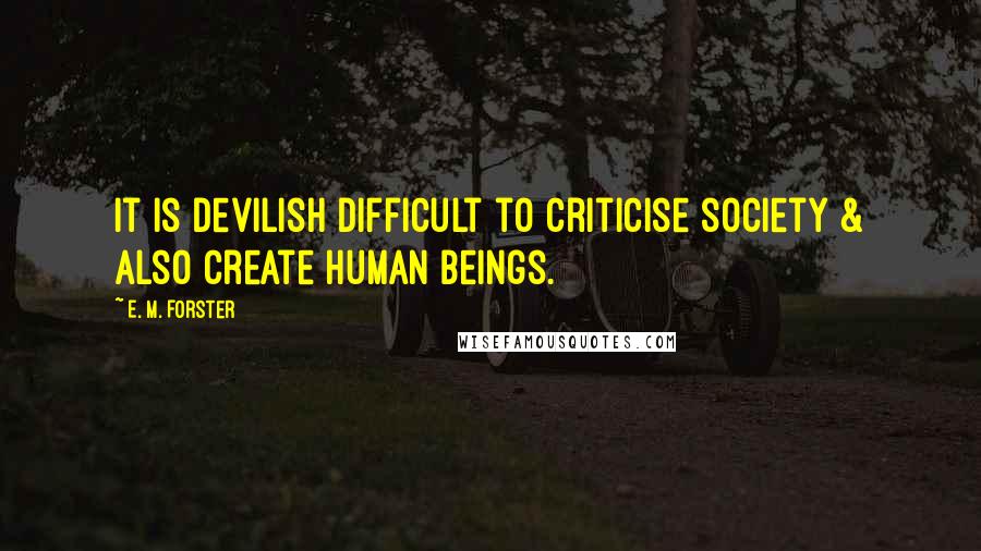 E. M. Forster Quotes: It is devilish difficult to criticise society & also create human beings.