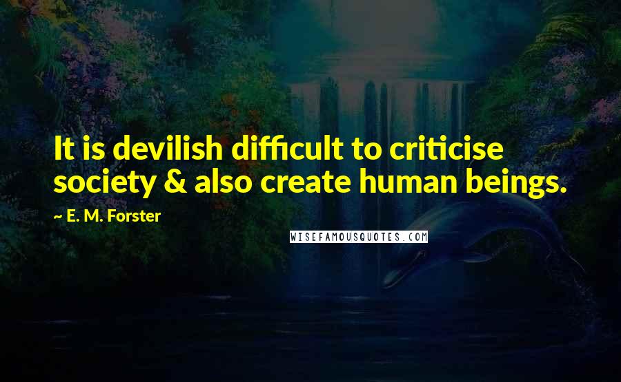 E. M. Forster Quotes: It is devilish difficult to criticise society & also create human beings.