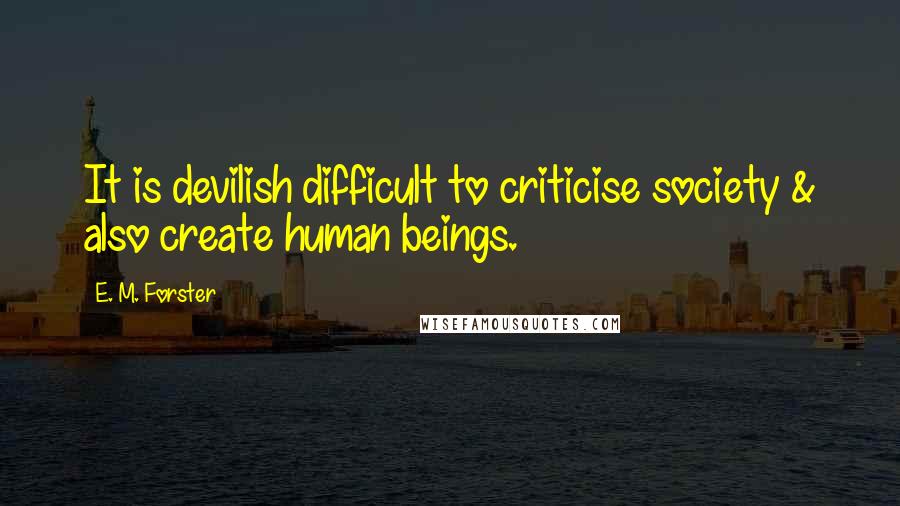 E. M. Forster Quotes: It is devilish difficult to criticise society & also create human beings.