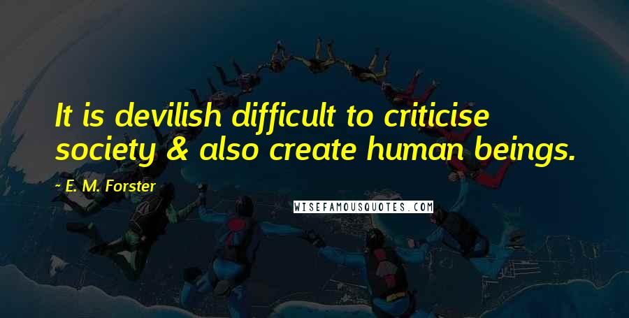 E. M. Forster Quotes: It is devilish difficult to criticise society & also create human beings.