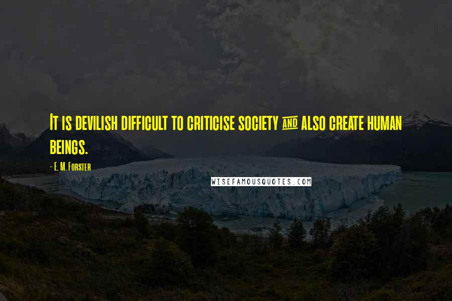 E. M. Forster Quotes: It is devilish difficult to criticise society & also create human beings.