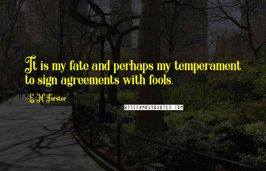 E. M. Forster Quotes: It is my fate and perhaps my temperament to sign agreements with fools.