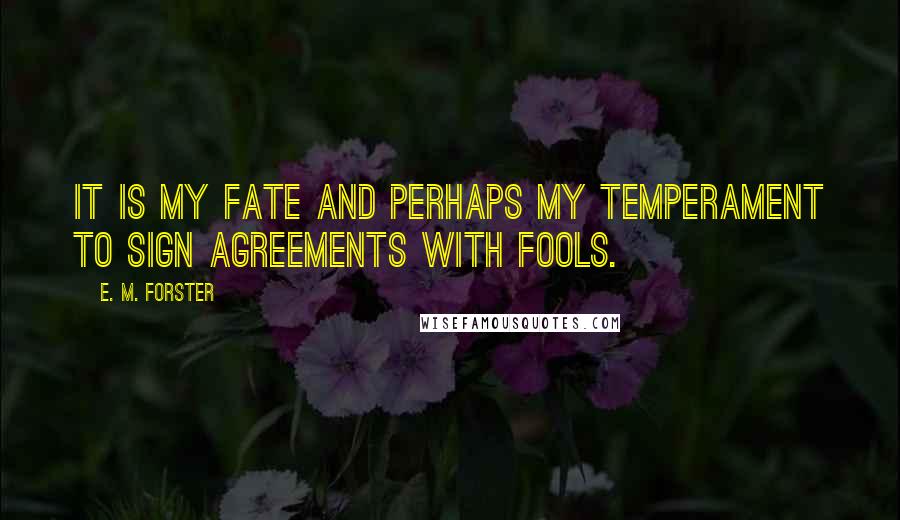 E. M. Forster Quotes: It is my fate and perhaps my temperament to sign agreements with fools.