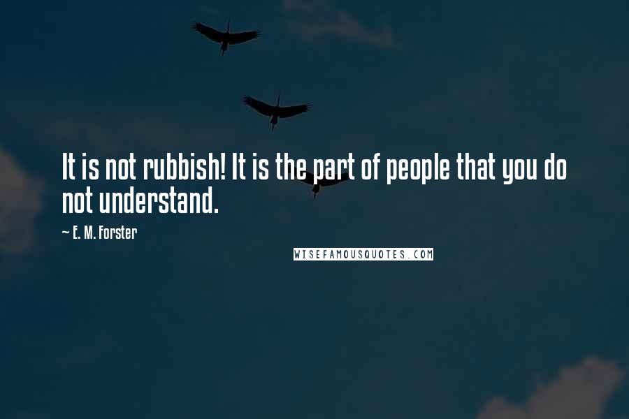 E. M. Forster Quotes: It is not rubbish! It is the part of people that you do not understand.