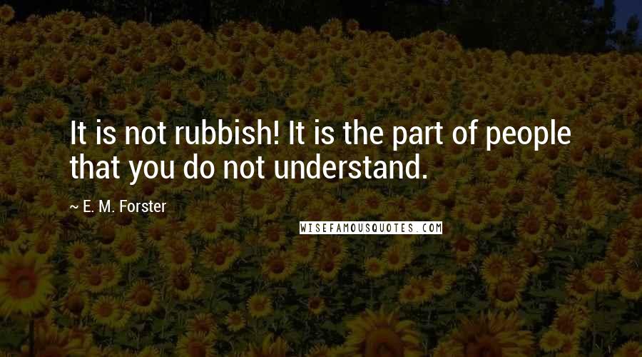 E. M. Forster Quotes: It is not rubbish! It is the part of people that you do not understand.