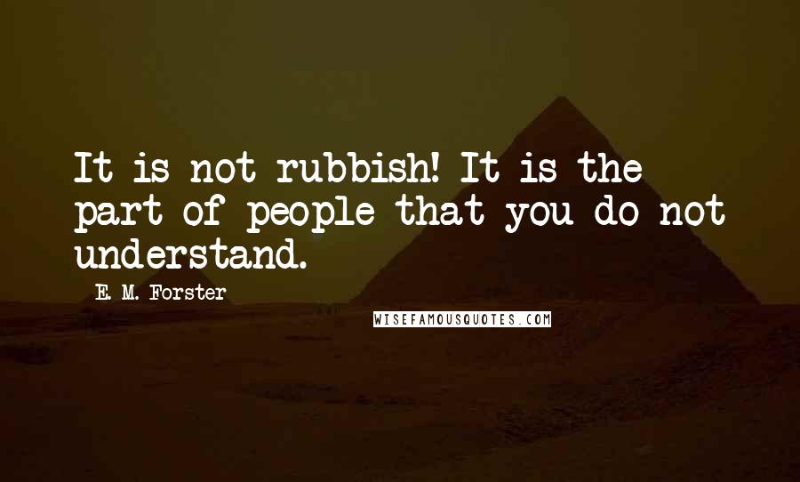 E. M. Forster Quotes: It is not rubbish! It is the part of people that you do not understand.