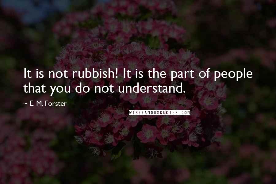 E. M. Forster Quotes: It is not rubbish! It is the part of people that you do not understand.