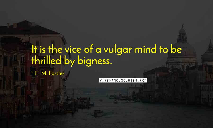 E. M. Forster Quotes: It is the vice of a vulgar mind to be thrilled by bigness.