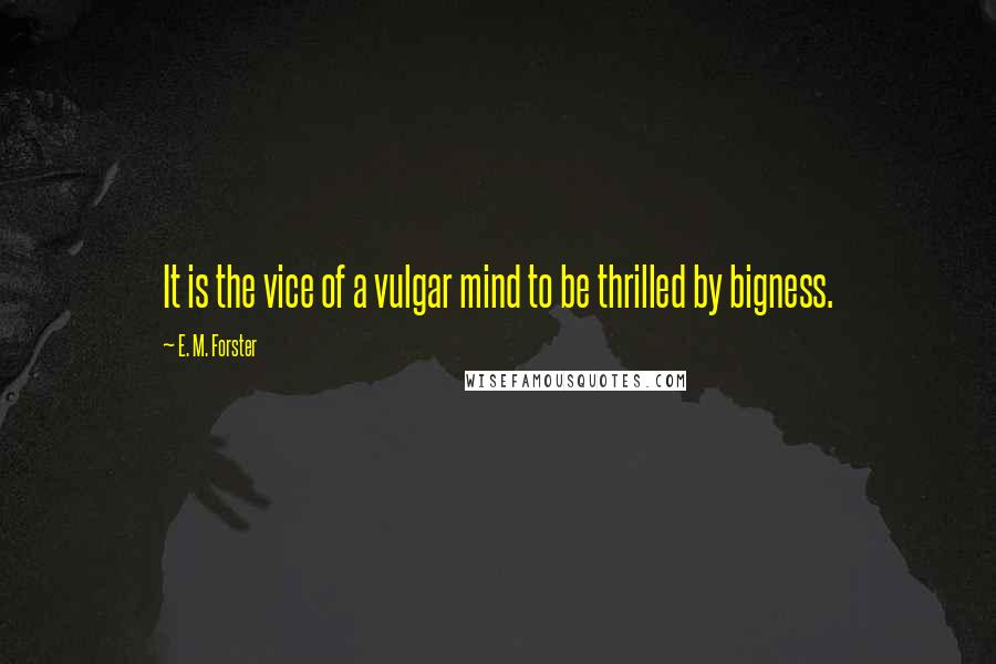 E. M. Forster Quotes: It is the vice of a vulgar mind to be thrilled by bigness.