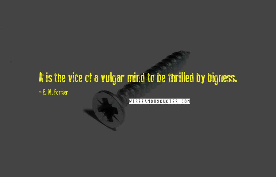 E. M. Forster Quotes: It is the vice of a vulgar mind to be thrilled by bigness.