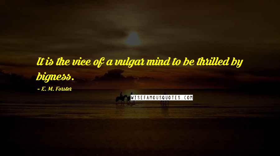 E. M. Forster Quotes: It is the vice of a vulgar mind to be thrilled by bigness.